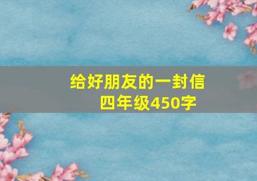 给好朋友的一封信 四年级450字